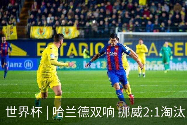 世界杯 | 哈兰德双响 挪威2:1淘汰巴西进八强
