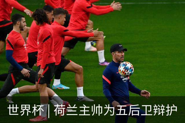 世界杯 | 荷兰主帅为五后卫辩护