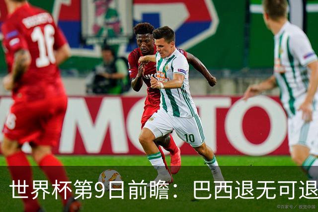 世界杯第9日前瞻：巴西退无可退亟需三分 美国回福地争连胜
