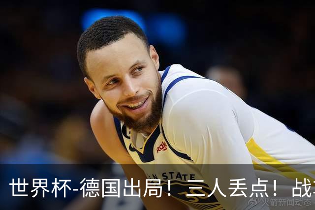 世界杯-德国出局！三人丢点！战车点球战总分4-5巴拉圭止步32强