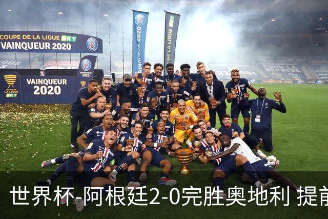 世界杯-阿根廷2-0完胜奥地利 提前一轮小组出线
