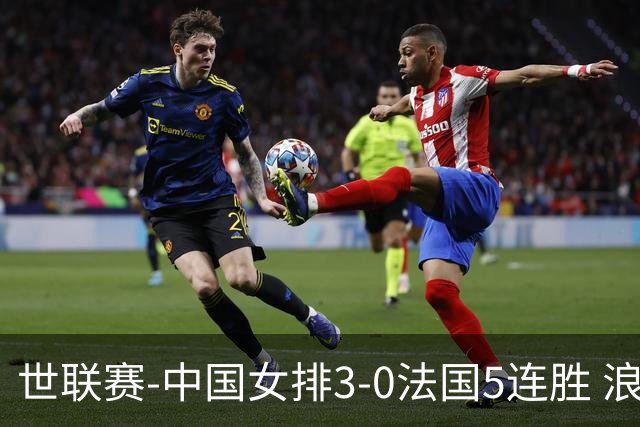 世联赛-中国女排3-0法国5连胜 浪费1赛点庄宇珊轰20分