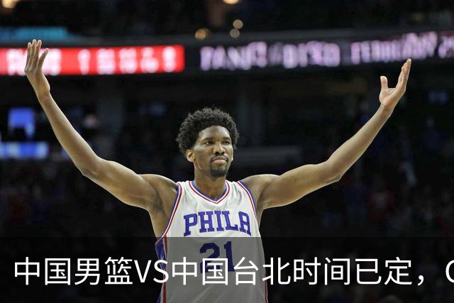 中国男篮VS中国台北时间已定，CCTV5直播，郭士强要立军令状