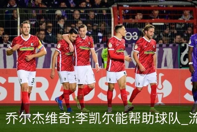 乔尔杰维奇:李凯尔能帮助球队 流程要去问篮协