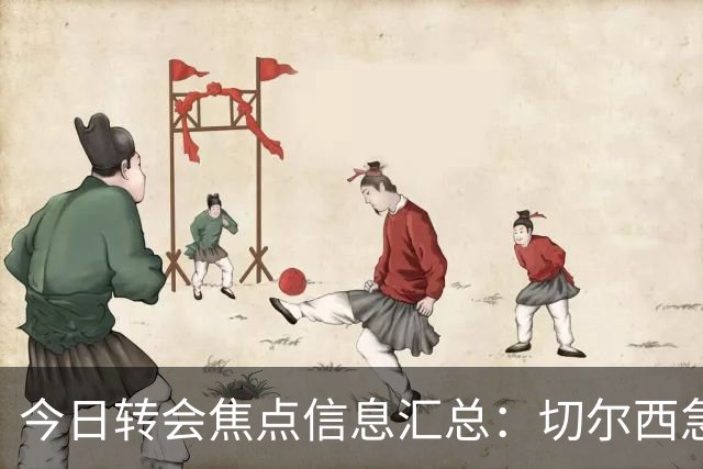今日转会焦点信息汇总：切尔西急了！亚特兰大后卫即将披上蓝军战袍