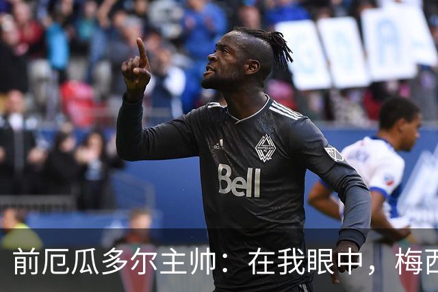 前厄瓜多尔主帅：在我眼中，梅西是今夏世界杯表现最佳的球员