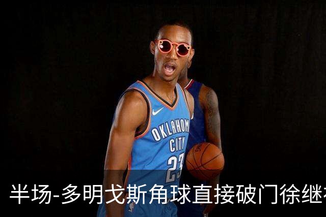 半场-多明戈斯角球直接破门徐继祖建功 延边龙鼎2-0佛山南狮