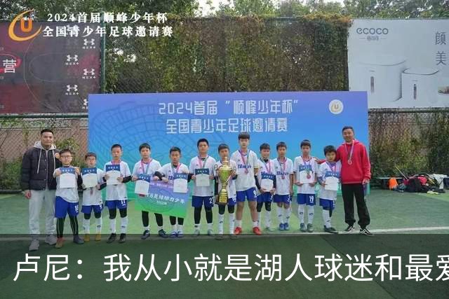 卢尼：我从小就是湖人球迷&最爱科比 无法拒绝加盟湖人的机会