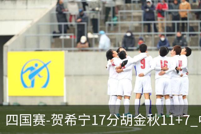 四国赛-贺希宁17分胡金秋11+7 中国男篮首战轻取喀麦隆