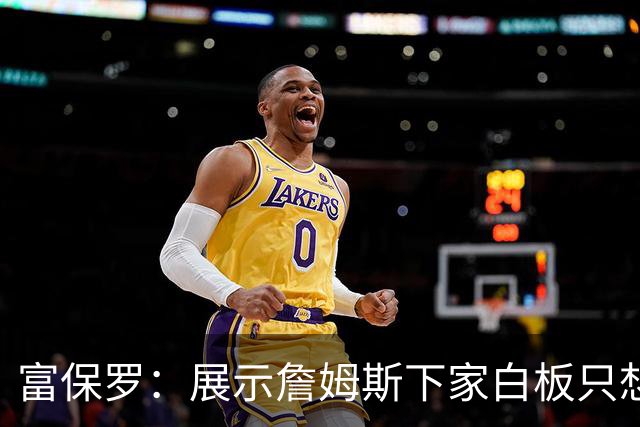 富保罗：展示詹姆斯下家白板只想让球迷了解决策内幕&是艰难决定