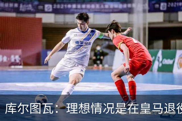 库尔图瓦：理想情况是在皇马退役 埃及队是一块难啃的骨头