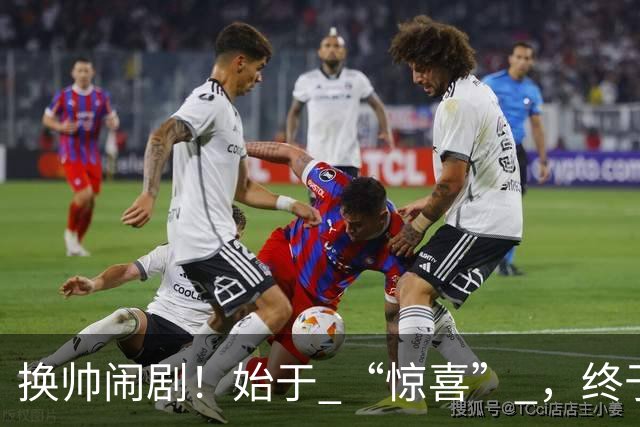 换帅闹剧！始于 “惊喜” ，终于 “决裂” ！