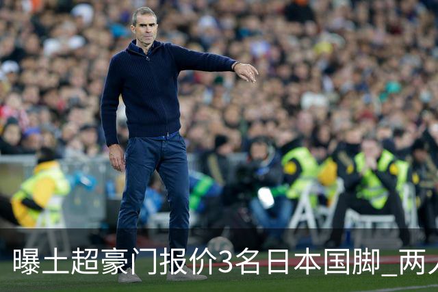 曝土超豪门报价3名日本国脚 两人或转投英超俱乐部