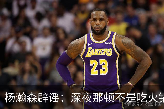 杨瀚森辟谣：深夜那顿不是吃火锅 不发训练视频是球队规定