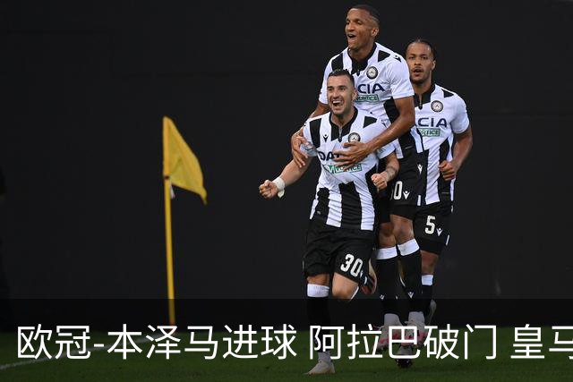 欧冠-本泽马进球 阿拉巴破门 皇马3-0提前出线