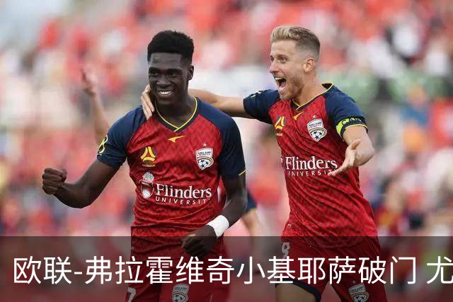 欧联-弗拉霍维奇小基耶萨破门 尤文2-0弗赖堡