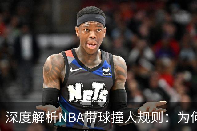 深度解析NBA带球撞人规则：为何这是最有争议的判罚？