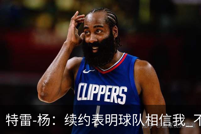 特雷-杨：续约表明球队相信我 不会和戴维斯聊续约的事情