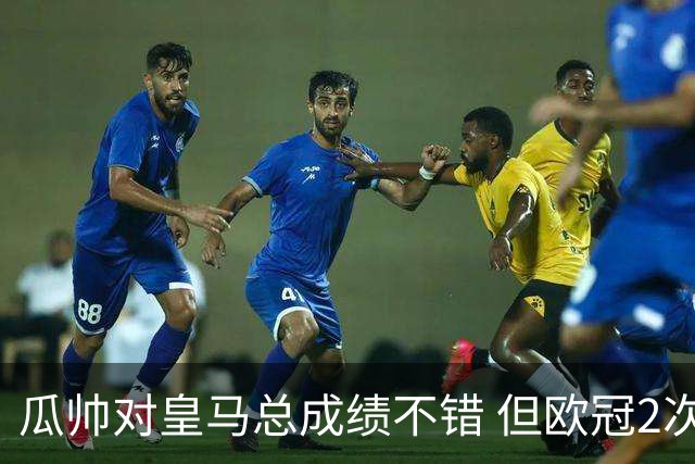 瓜帅对皇马总成绩不错 但欧冠2次都输给安帅