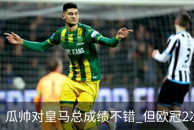 瓜帅对皇马总成绩不错 但欧冠2次都输给安帅