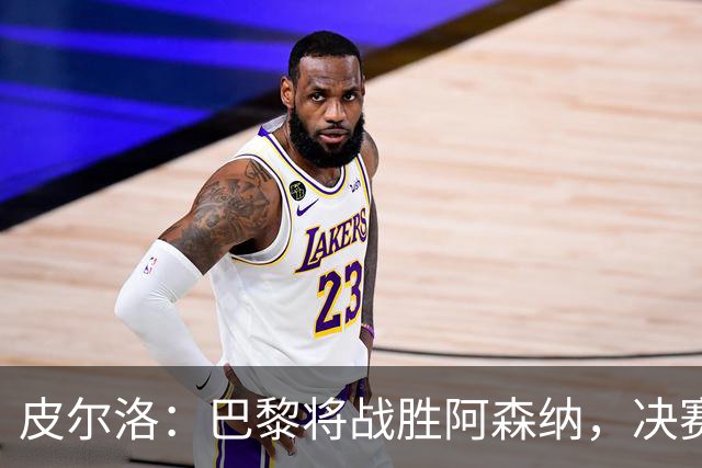 皮尔洛：巴黎将战胜阿森纳，决赛将是一场美丽足球的盛宴！