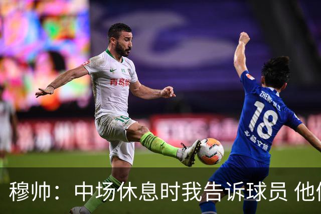 穆帅：中场休息时我告诉球员 他们的表现让我感到羞耻