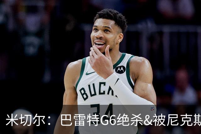 米切尔：巴雷特G6绝杀&被尼克斯逆转22分让我夜不能寐 本可做更好