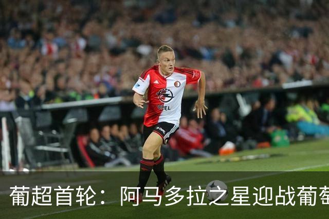 葡超首轮：阿马多拉之星迎战葡萄牙体育，苏亚雷斯领衔锋线