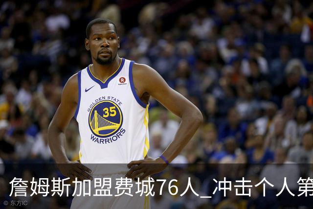 詹姆斯加盟费城76人 冲击个人第五冠