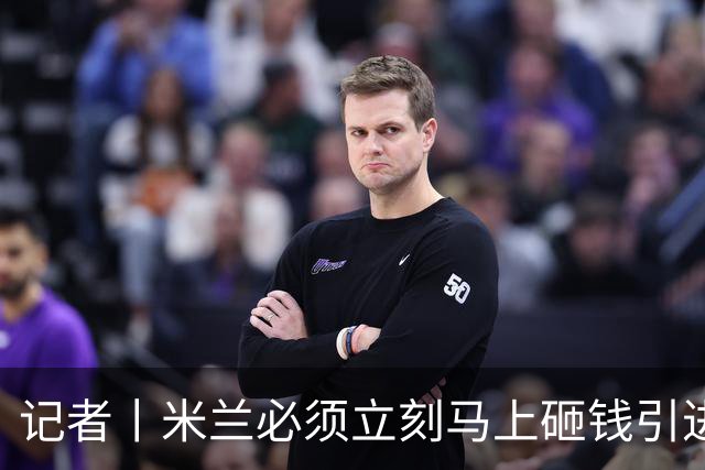 记者丨米兰必须立刻马上砸钱引进主力