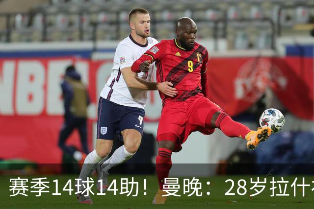 赛季14球14助！曼晚：28岁拉什福德有望重回曼联，红魔无意再外租