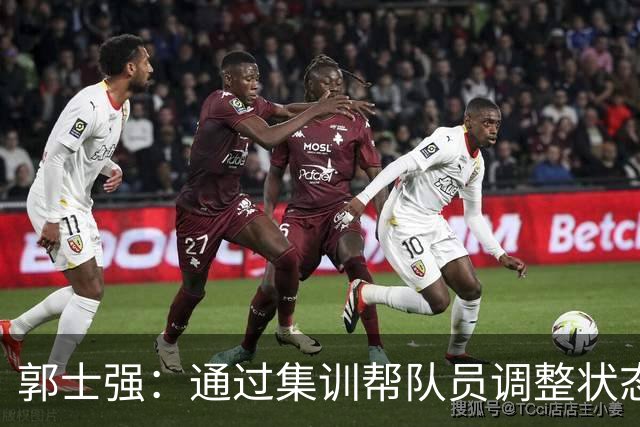 郭士强：通过集训帮队员调整状态 新面孔也为战术提供更丰富选择