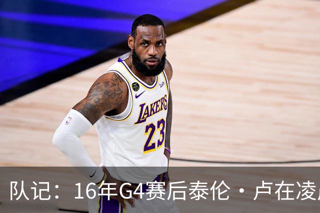 队记：16年G4赛后泰伦·卢在凌晨1点给我打电话 表达骑士必胜信念