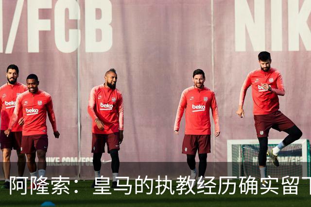 阿隆索：皇马的执教经历确实留下了一道印记，但伤口早已愈合