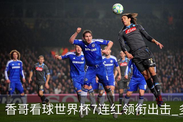 香哥看球世界杯7连红领衔出击 多人长线命中超8成！