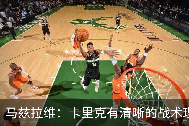 马兹拉维：卡里克有清晰的战术理念，我们在改进做得不够好的地方
