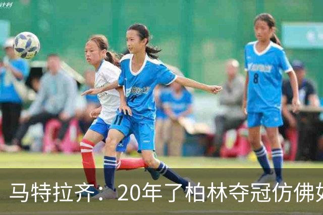 马特拉齐：20年了柏林夺冠仿佛如昨日 先从送点还是顶人说起呢？