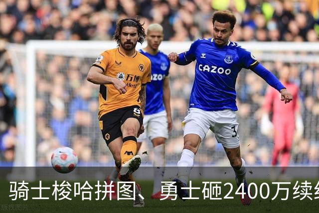 骑士梭哈拼图、勇士砸2400万续约：两种豪赌，两套截然不同的球队人生