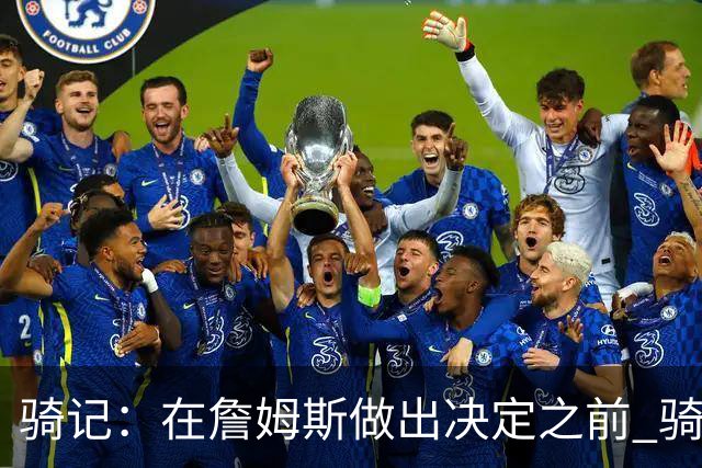 骑记：在詹姆斯做出决定之前 骑士大概率不会敲定与哈登的合同
