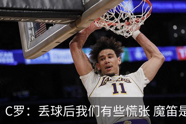 C罗：丢球后我们有些慌张 魔笛是足球界的传奇 准备好对阵西班牙