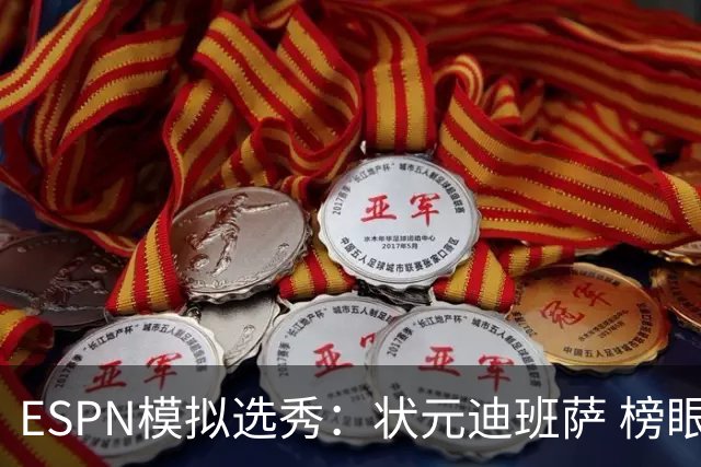 ESPN模拟选秀：状元迪班萨 榜眼彼德森 探花布泽尔 4号秀威尔逊